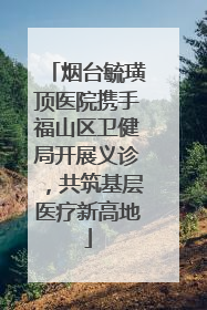 烟台毓璜顶医院携手福山区卫健局开展义诊，共筑基层医疗新高地