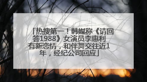 热搜第一！韩媒称《请回答1988》女演员李惠利有新恋情，和伴舞交往近1年，经纪公司回应