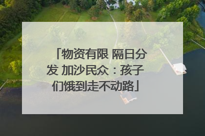 物资有限 隔日分发 加沙民众：孩子们饿到走不动路
