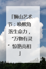 狮山艺术节：唤醒角落生命力，“万物有灵”惊艳亮相