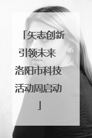 矢志创新引领未来 洛阳市科技活动周启动