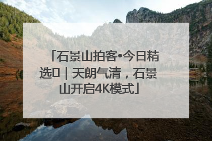 石景山拍客•今日精选⑯｜天朗气清，石景山开启4K模式