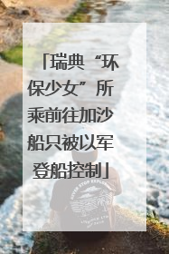 瑞典“环保少女”所乘前往加沙船只被以军登船控制