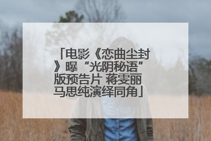 电影《恋曲尘封》曝“光阴秘语”版预告片 蒋雯丽马思纯演绎同角