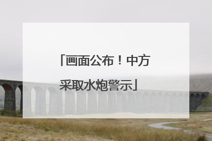 画面公布！中方采取水炮警示