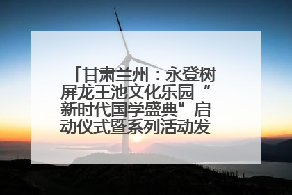 甘肃兰州：永登树屏龙王池文化乐园“新时代国学盛典”启动仪式暨系列活动发布会成功举办