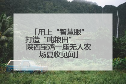用上“智慧眼” 打造“吨粮田”——陕西宝鸡一座无人农场夏收见闻