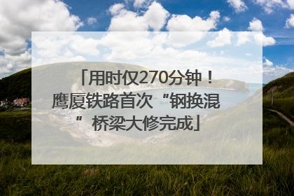 用时仅270分钟！鹰厦铁路首次“钢换混”桥梁大修完成