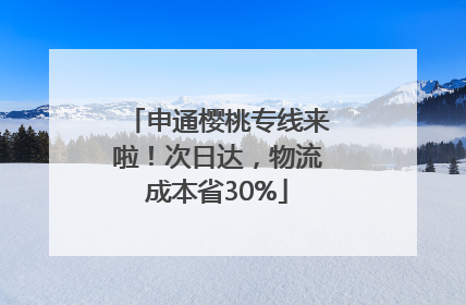 申通樱桃专线来啦！次日达，物流成本省30%
