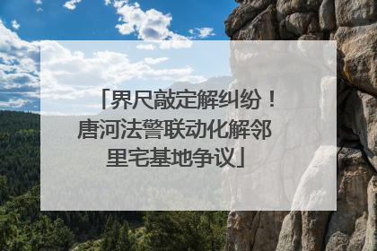 界尺敲定解纠纷！唐河法警联动化解邻里宅基地争议