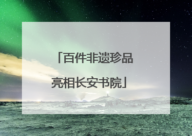 百件非遗珍品亮相长安书院