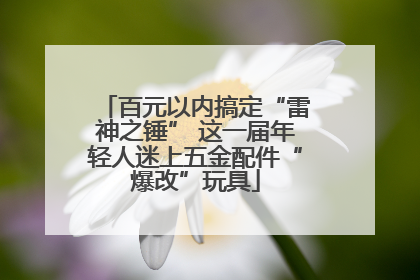 百元以内搞定“雷神之锤” 这一届年轻人迷上五金配件“爆改”玩具