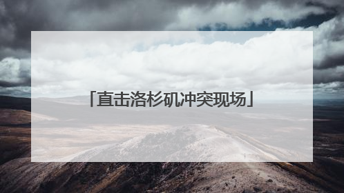 直击洛杉矶冲突现场