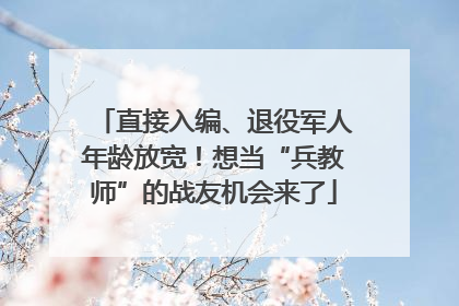 直接入编、退役军人年龄放宽！想当“兵教师”的战友机会来了