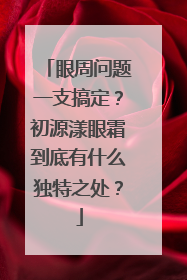 眼周问题一支搞定？初源漾眼霜到底有什么独特之处？