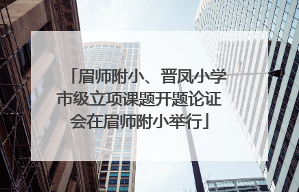 眉师附小、晋凤小学市级立项课题开题论证会在眉师附小举行