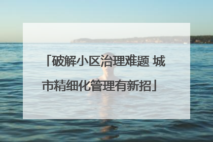 破解小区治理难题 城市精细化管理有新招