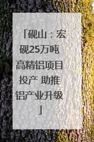 砚山：宏砚25万吨高精铝项目投产 助推铝产业升级
