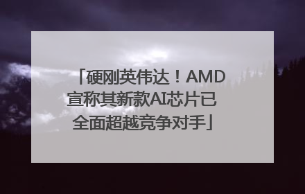 硬刚英伟达！AMD宣称其新款AI芯片已全面超越竞争对手