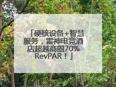硬核设备+智慧服务，雷神电竞酒店超越商圈70%RevPAR！