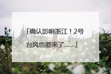 确认影响浙江！2号台风也要来了……