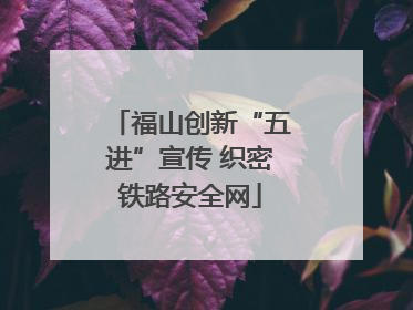 福山创新“五进”宣传 织密铁路安全网