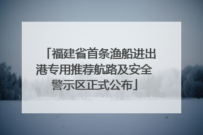 福建省首条渔船进出港专用推荐航路及安全警示区正式公布