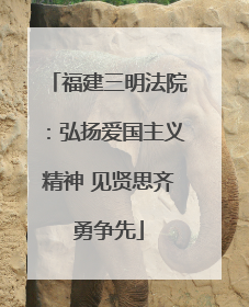 福建三明法院：弘扬爱国主义精神 见贤思齐勇争先