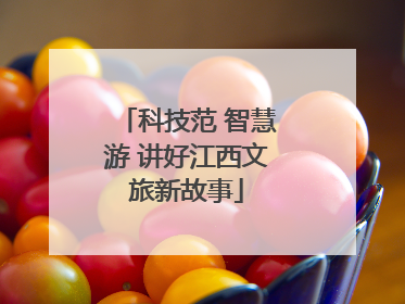 科技范 智慧游 讲好江西文旅新故事