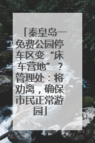 秦皇岛一免费公园停车区变“床车营地”？管理处：将劝离，确保市民正常游园