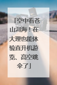 空中看苍山洱海！在大理也能体验直升机游览、高空跳伞了