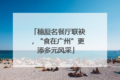 穗厦名餐厅联袂，“食在广州”更添多元风采