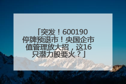 突发！600190停牌预退市！央国企市值管理放大招，这16只潜力股要火？