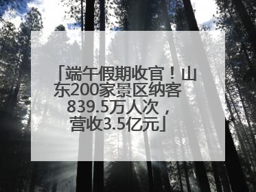 端午假期收官！山东200家景区纳客839.5万人次，营收3.5亿元