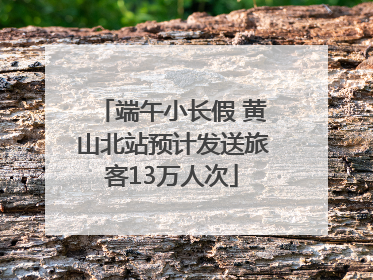端午小长假 黄山北站预计发送旅客13万人次