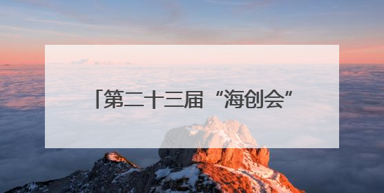 第二十三届“海创会”6月18日—20日在福州举行 15家厦企将携“黑科技”亮相