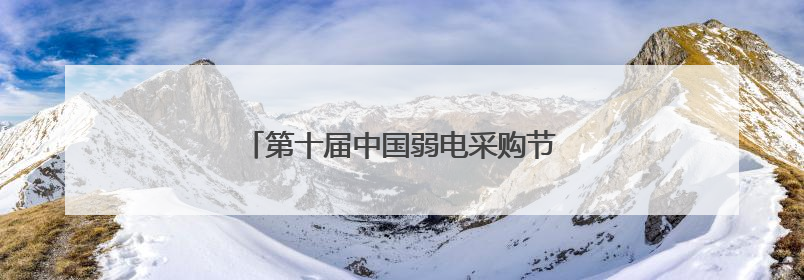 第十届中国弱电采购节，独家内幕大揭秘！