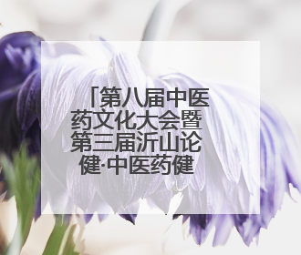第八届中医药文化大会暨第三届沂山论健·中医药健康大会在潍坊临朐开幕