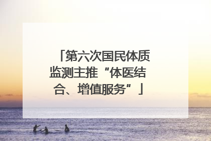 第六次国民体质监测主推“体医结合、增值服务”