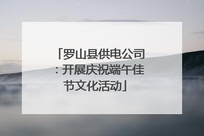 罗山县供电公司：开展庆祝端午佳节文化活动