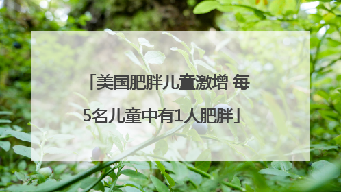 美国肥胖儿童激增 每5名儿童中有1人肥胖