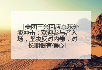 美团王兴回应京东外卖冲击：欢迎参与者入场，坚决反对内卷，对长期很有信心