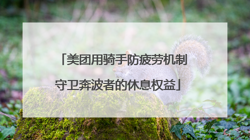 美团用骑手防疲劳机制守卫奔波者的休息权益