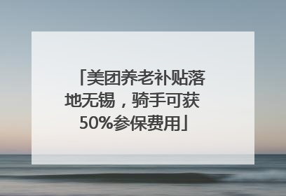 美团养老补贴落地无锡，骑手可获50%参保费用