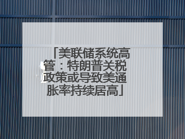 美联储系统高管：特朗普关税政策或导致美通胀率持续居高