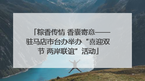 粽香传情 香囊寄意——驻马店市台办举办“喜迎双节 两岸联谊”活动