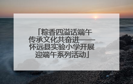 粽香四溢话端午 传承文化共奋进——怀远县实验小学开展迎端午系列活动