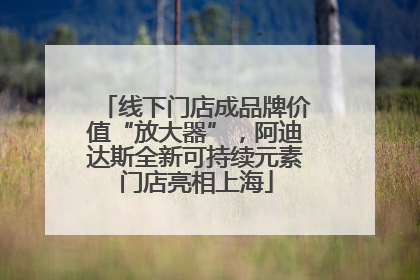 线下门店成品牌价值“放大器”，阿迪达斯全新可持续元素门店亮相上海