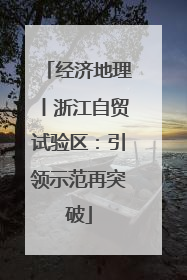 经济地理丨浙江自贸试验区：引领示范再突破