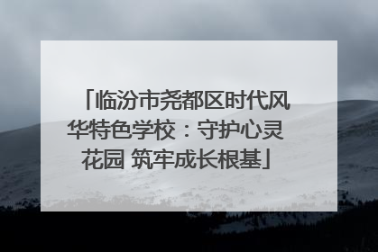 临汾市尧都区时代风华特色学校：守护心灵花园 筑牢成长根基